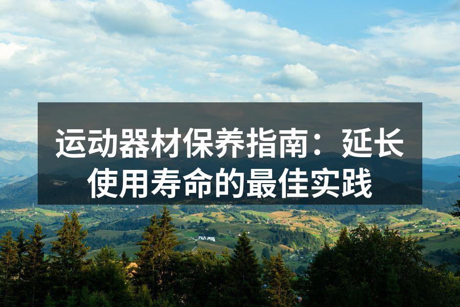 运动器材保养指南：延长使用寿命的最佳实践